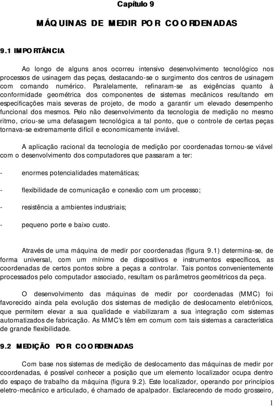 Paralelamente, refinaram-se as exigências quanto à conformidade geométrica dos componentes de sistemas mecânicos resultando em especificações mais severas de projeto, de modo a garantir um elevado