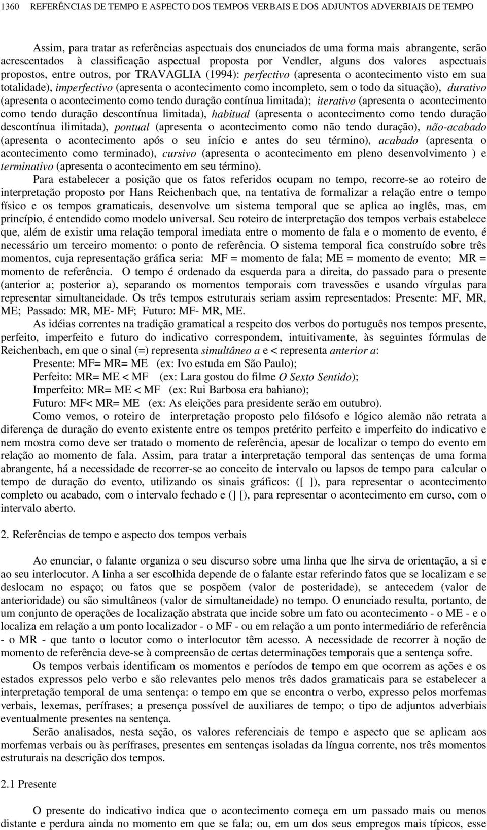 imperfectivo (apresenta o acontecimento como incompleto, sem o todo da situação), durativo (apresenta o acontecimento como tendo duração contínua limitada); iterativo (apresenta o acontecimento como