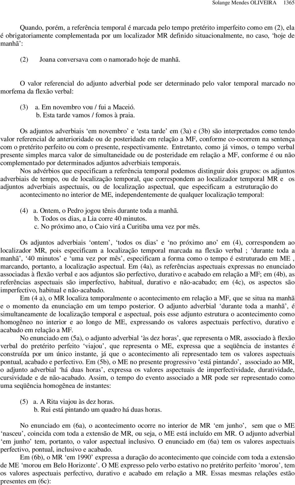 O valor referencial do adjunto adverbial pode ser determinado pelo valor temporal marcado no morfema da flexão verbal: (3) a. Em novembro vou / fui a Maceió. b. Esta tarde vamos / fomos à praia.