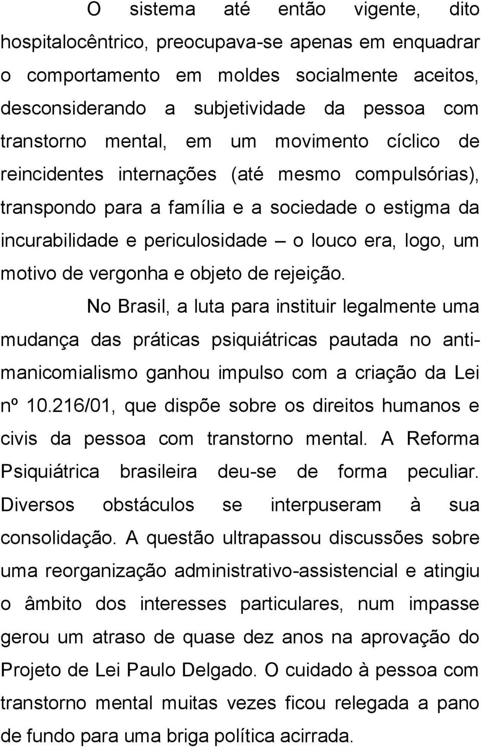 vergonha e objeto de rejeição. No Brasil, a luta para instituir legalmente uma mudança das práticas psiquiátricas pautada no antimanicomialismo ganhou impulso com a criação da Lei nº 10.