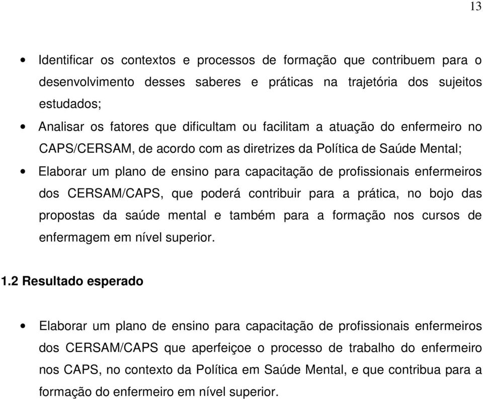 que poderá contribuir para a prática, no bojo das propostas da saúde mental e também para a formação nos cursos de enfermagem em nível superior. 1.