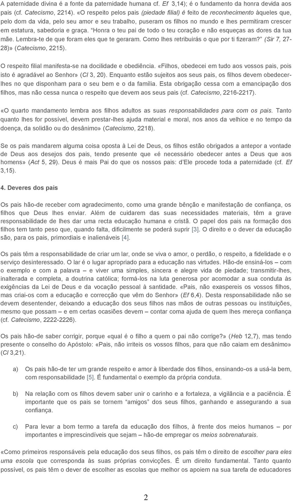 sabedoria e graça. Honra o teu pai de todo o teu coração e não esqueças as dores da tua mãe. Lembra-te de que foram eles que te geraram. Como lhes retribuirás o que por ti fizeram?