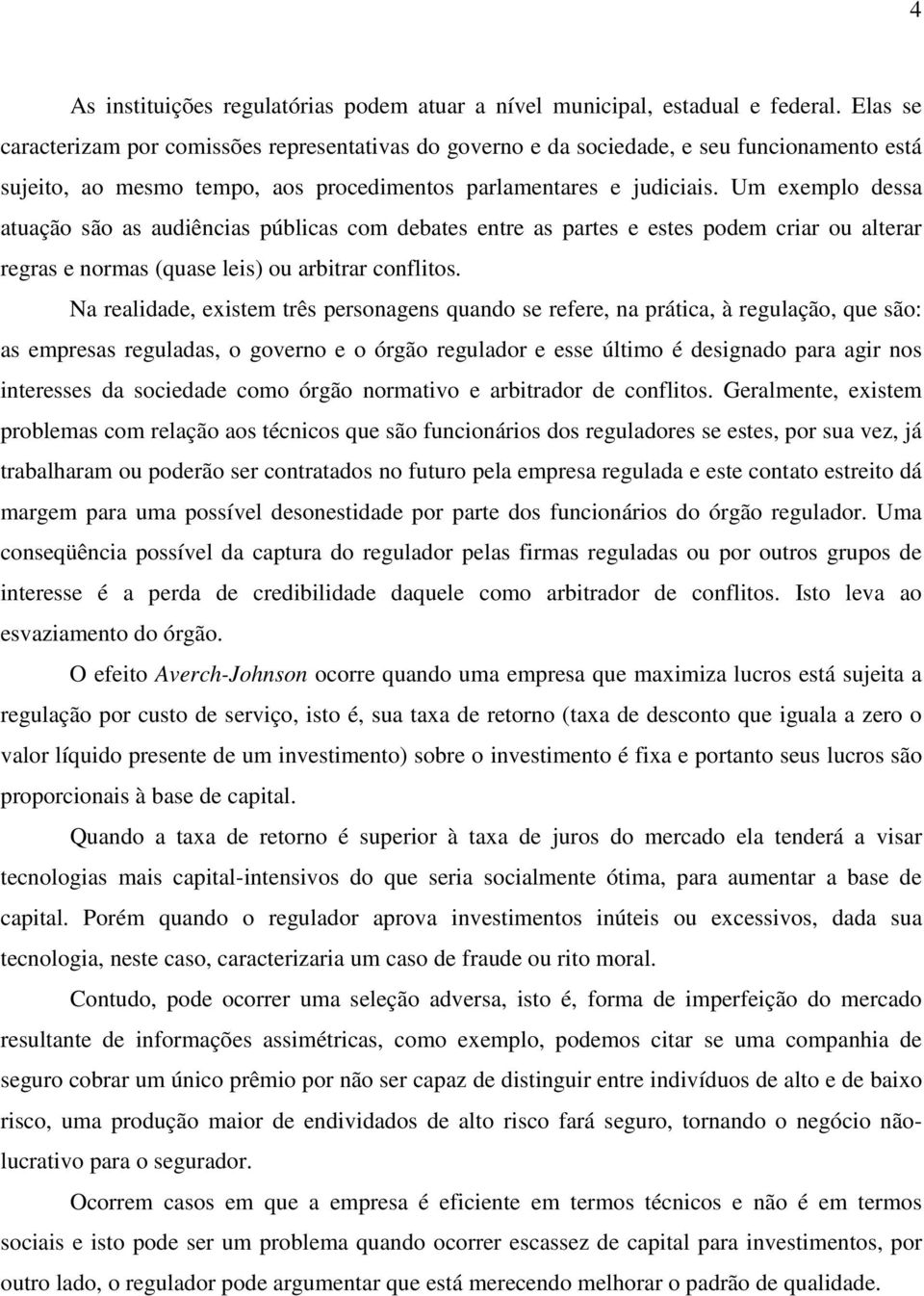 Um exemplo dessa atuação são as audiências públicas com debates entre as partes e estes podem criar ou alterar regras e normas (quase leis) ou arbitrar conflitos.