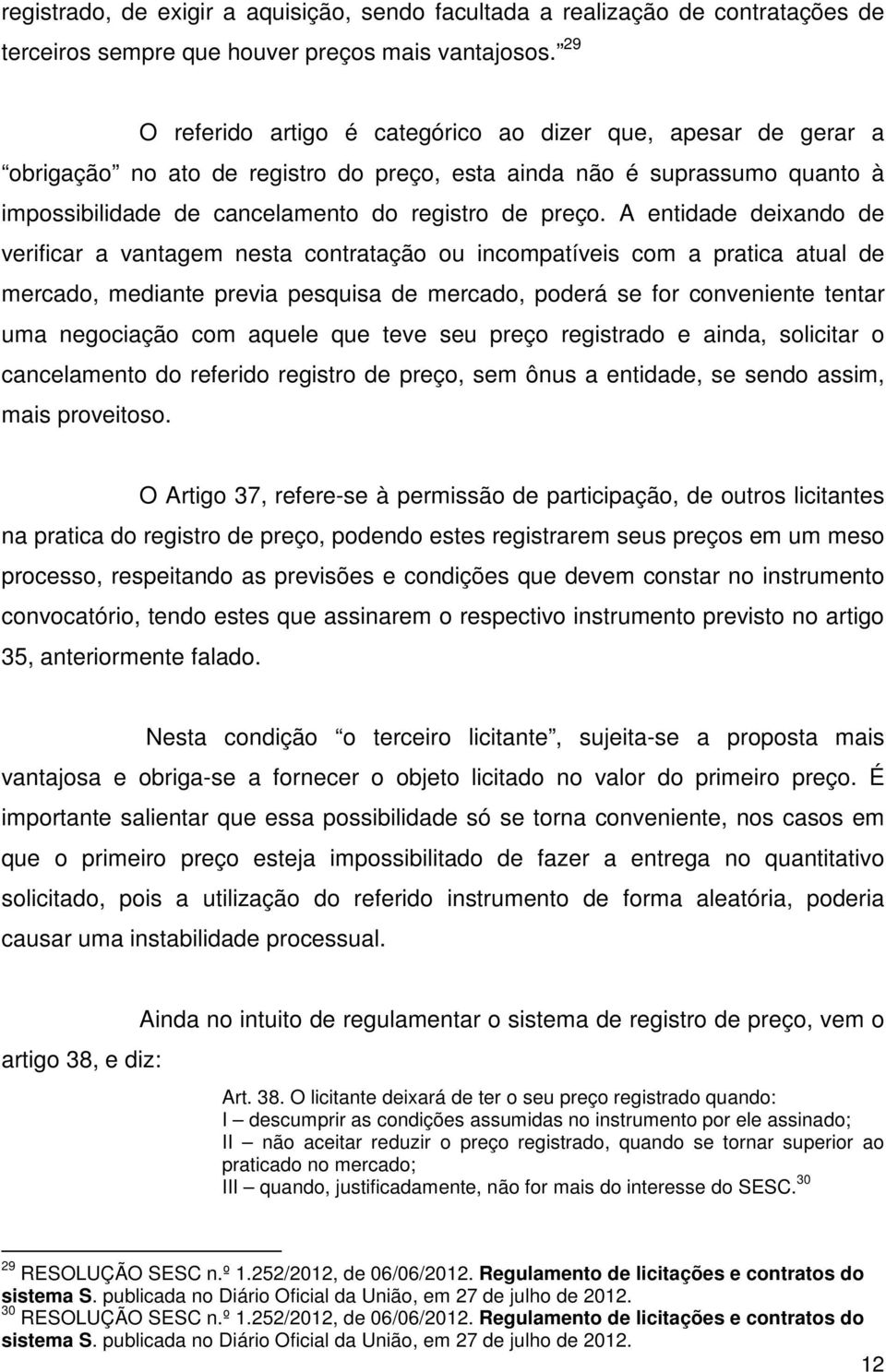 A entidade deixando de verificar a vantagem nesta contratação ou incompatíveis com a pratica atual de mercado, mediante previa pesquisa de mercado, poderá se for conveniente tentar uma negociação com