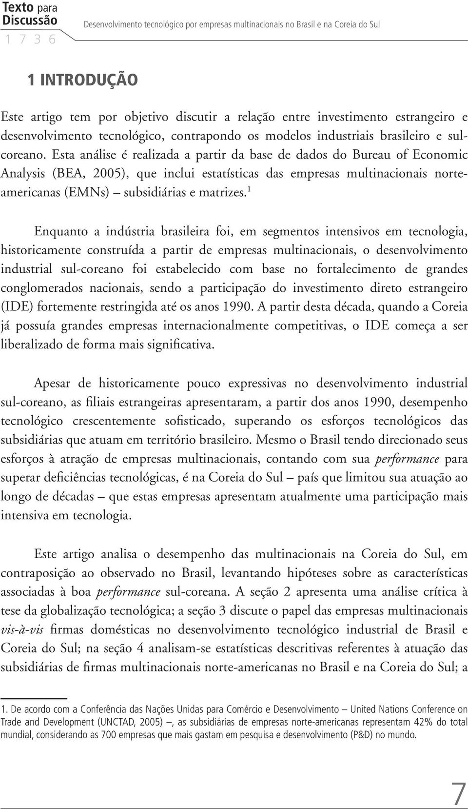 Esta análise é realizada a partir da base de dados do Bureau of Economic Analysis (BEA, 2005), que inclui estatísticas das empresas multinacionais norteamericanas (EMNs) subsidiárias e matrizes.