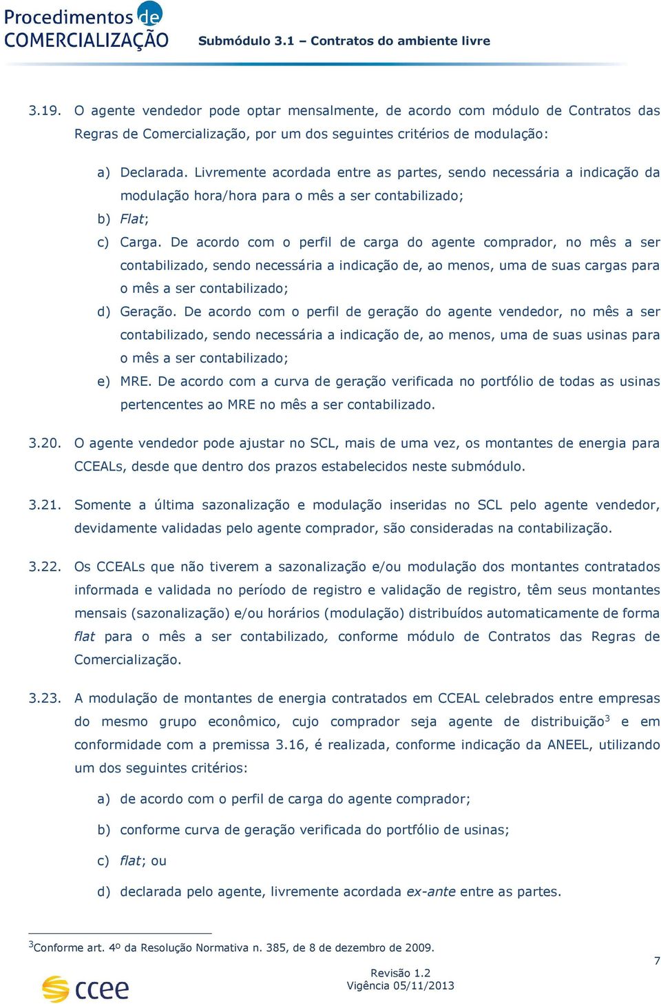 De acordo com o perfil de carga do agente comprador, no mês a ser contabilizado, sendo necessária a indicação de, ao menos, uma de suas cargas para o mês a ser contabilizado; d) Geração.