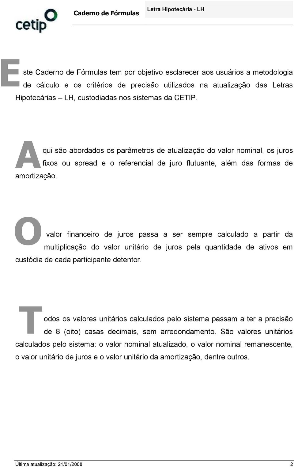 O valor fnancero de juros passa a ser sempre calculado a partr da multplcação do valor untáro de juros pela quantdade de atvos em custóda de cada partcpante detentor.