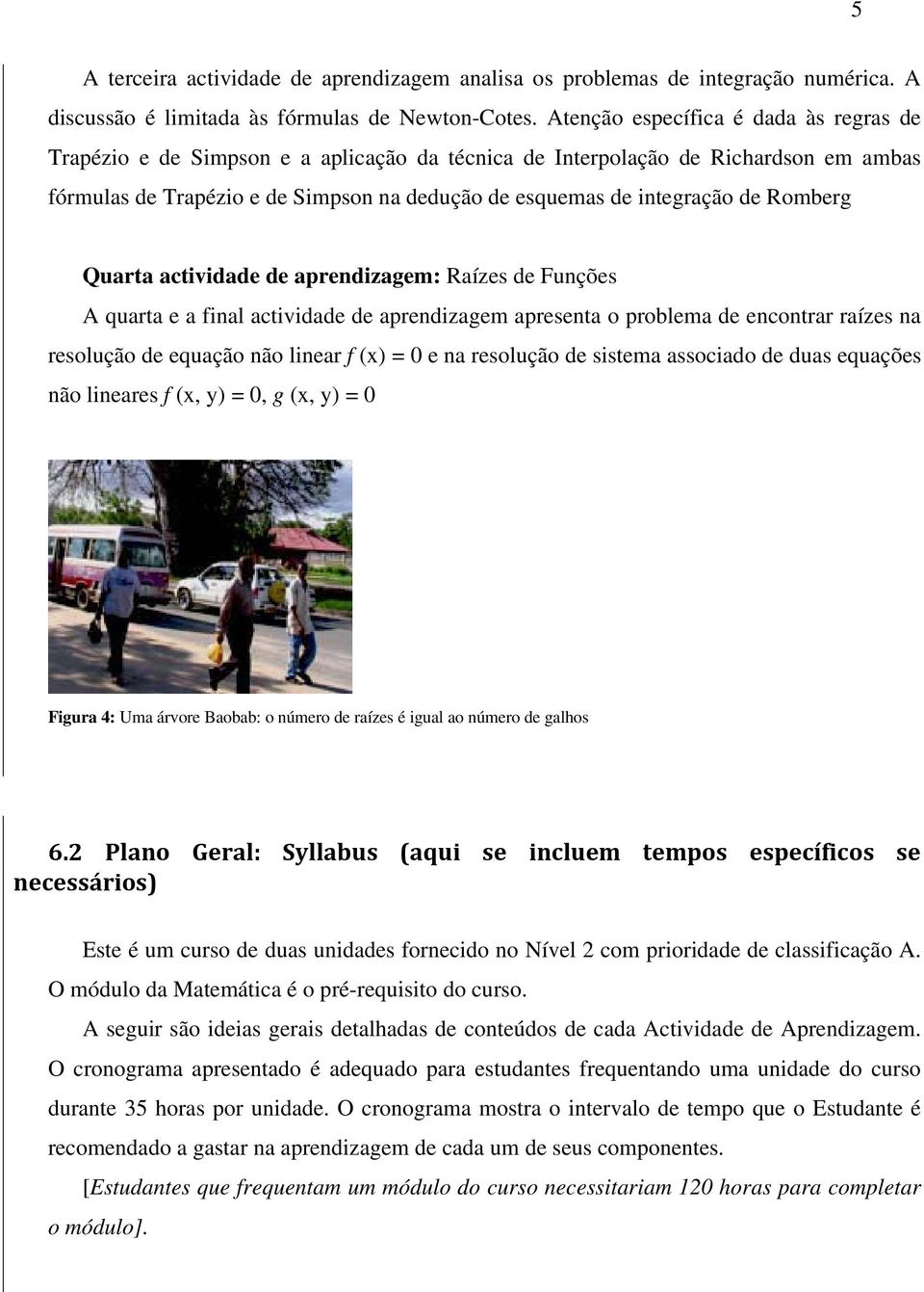 Romberg Quarta actividade de aprendizagem: Raízes de Funções A quarta e a final actividade de aprendizagem apresenta o problema de encontrar raízes na resolução de equação não linear f ( = e na