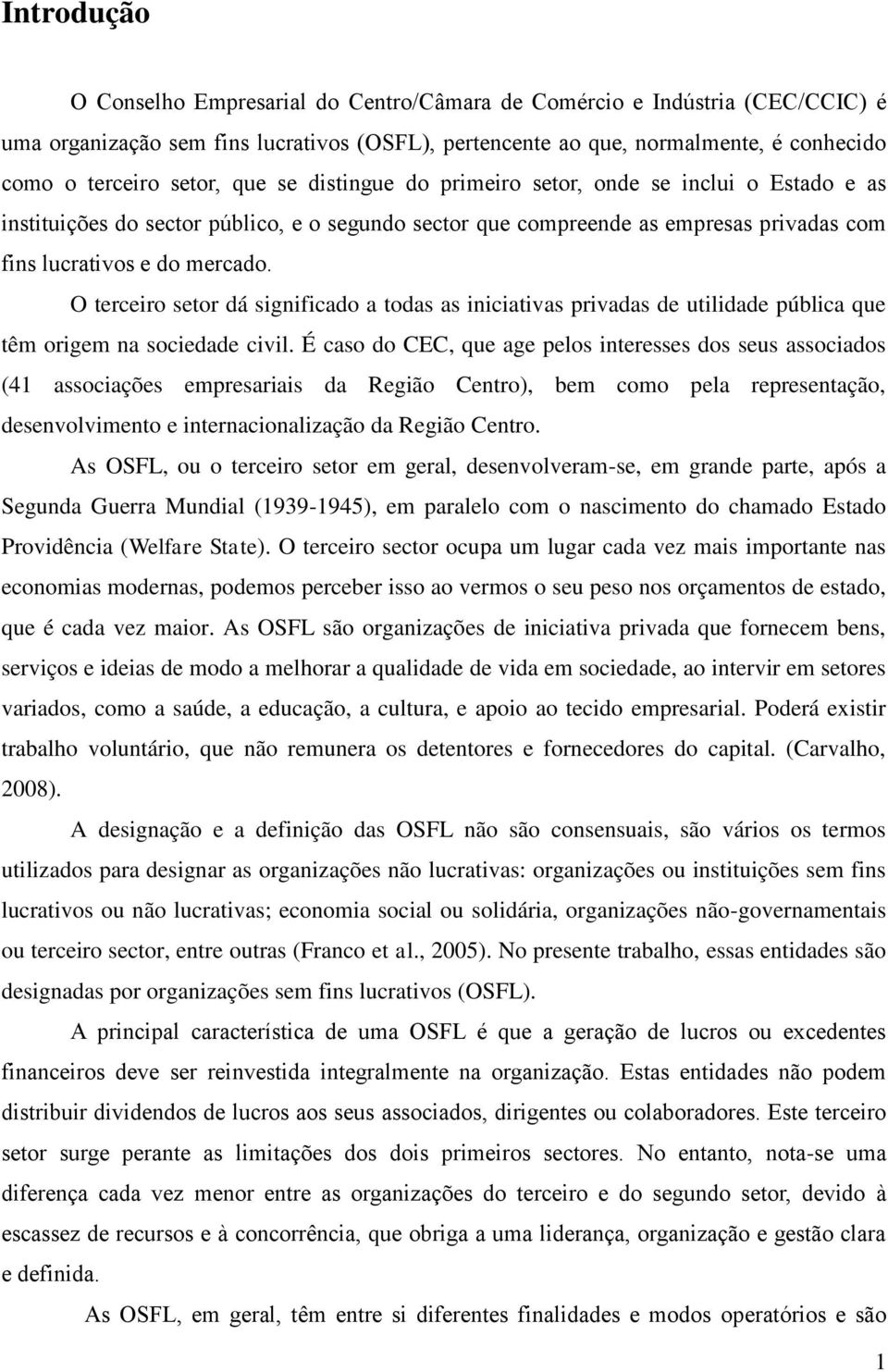 O terceiro setor dá significado a todas as iniciativas privadas de utilidade pública que têm origem na sociedade civil.