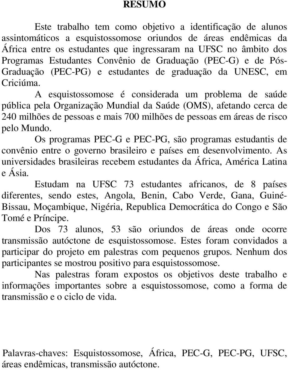 A esquistossomose é considerada um problema de saúde pública pela Organização Mundial da Saúde (OMS), afetando cerca de 240 milhões de pessoas e mais 700 milhões de pessoas em áreas de risco pelo