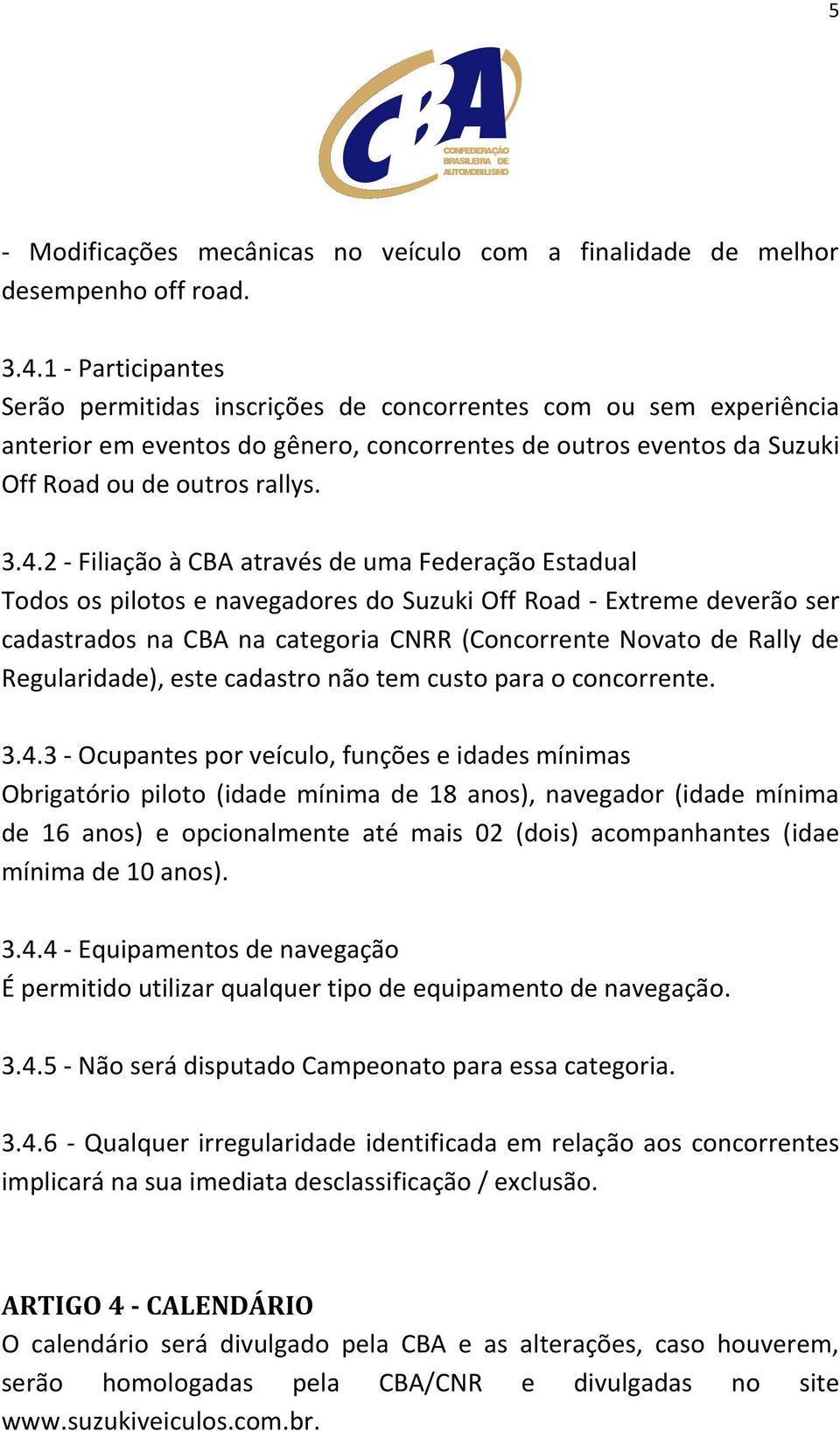 2 - Filiação à CBA através de uma Federação Estadual Todos os pilotos e navegadores do Suzuki Off Road - Extreme deverão ser cadastrados na CBA na categoria CNRR (Concorrente Novato de Rally de