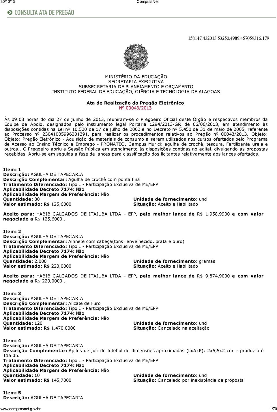 00043/2013 Às 09:03 horas do dia 27 de junho de 2013, reuniram-se o Pregoeiro Oficial deste Órgão e respectivos membros da Equipe de Apoio, designados pelo instrumento legal Portaria 1294/2013-GR de