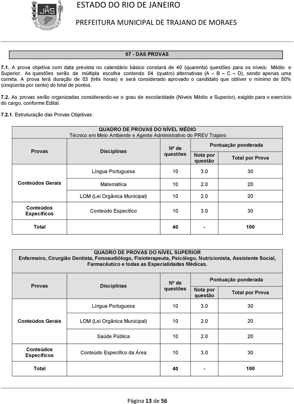 A prova terá duração de 03 (três horas) e será considerado aprovado o candidato que obtiver o mínimo de 50% (cinqüenta por cento) do total de pontos. 7.2.