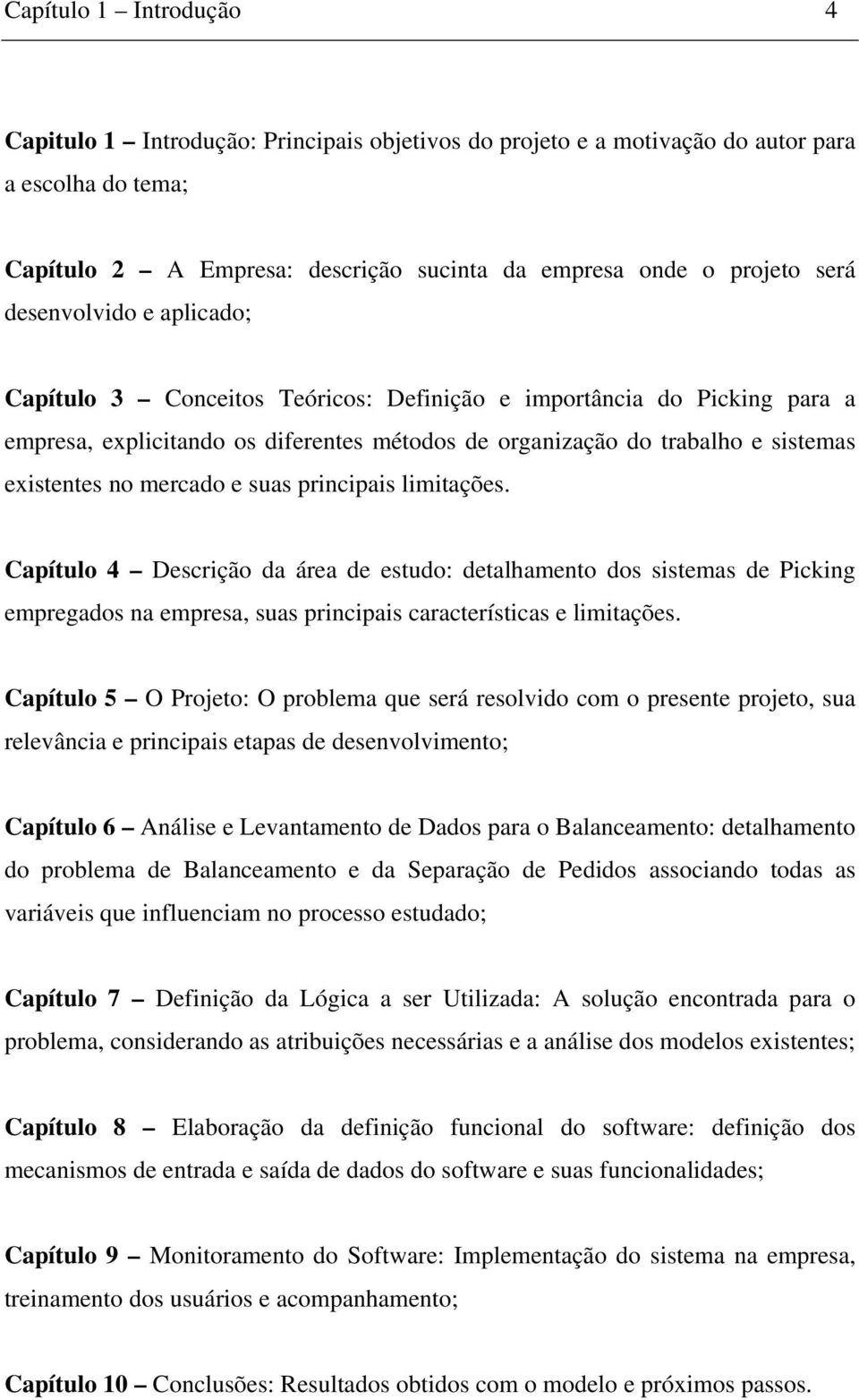 mercado e suas principais limitações. Capítulo 4 Descrição da área de estudo: detalhamento dos sistemas de Picking empregados na empresa, suas principais características e limitações.