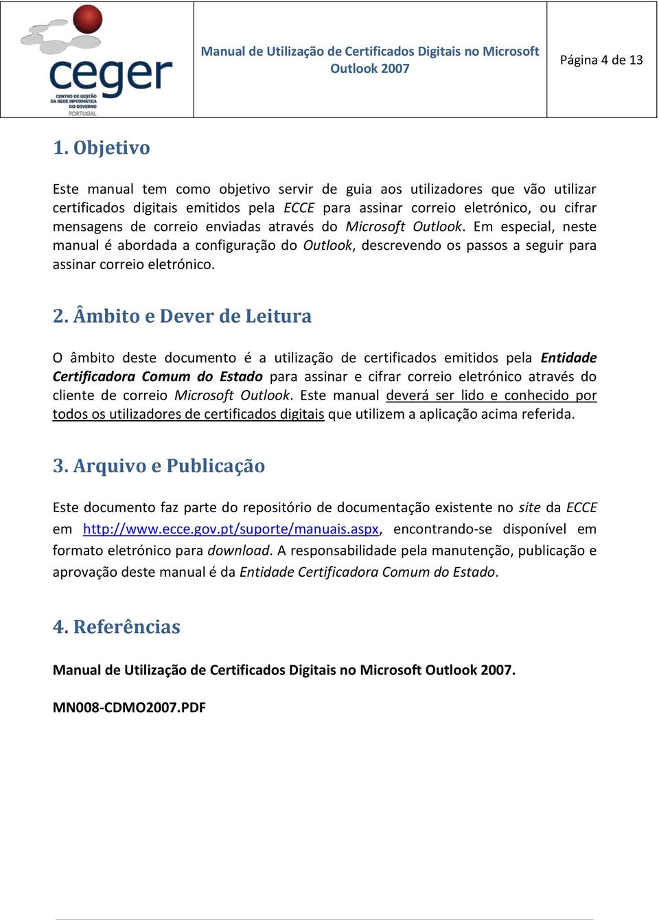 enviadas através do Microsoft Outlook. Em especial, neste manual é abordada a configuração do Outlook, descrevendo os passos a seguir para assinar correio eletrónico. 2.