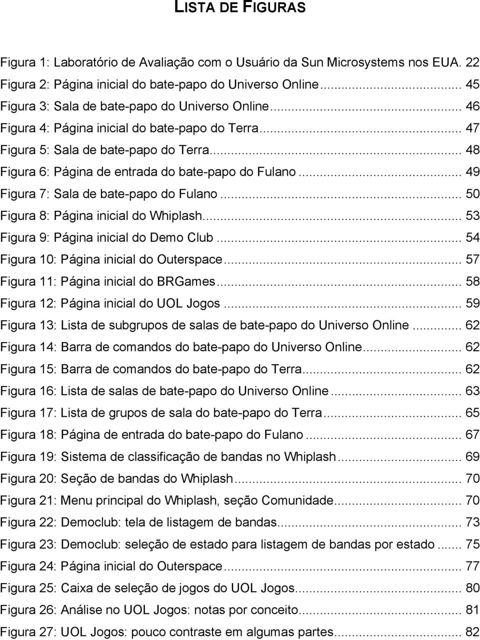 .. 48 Figura 6: Página de entrada do bate-papo do Fulano... 49 Figura 7: Sala de bate-papo do Fulano... 50 Figura 8: Página inicial do Whiplash... 53 Figura 9: Página inicial do Demo Club.