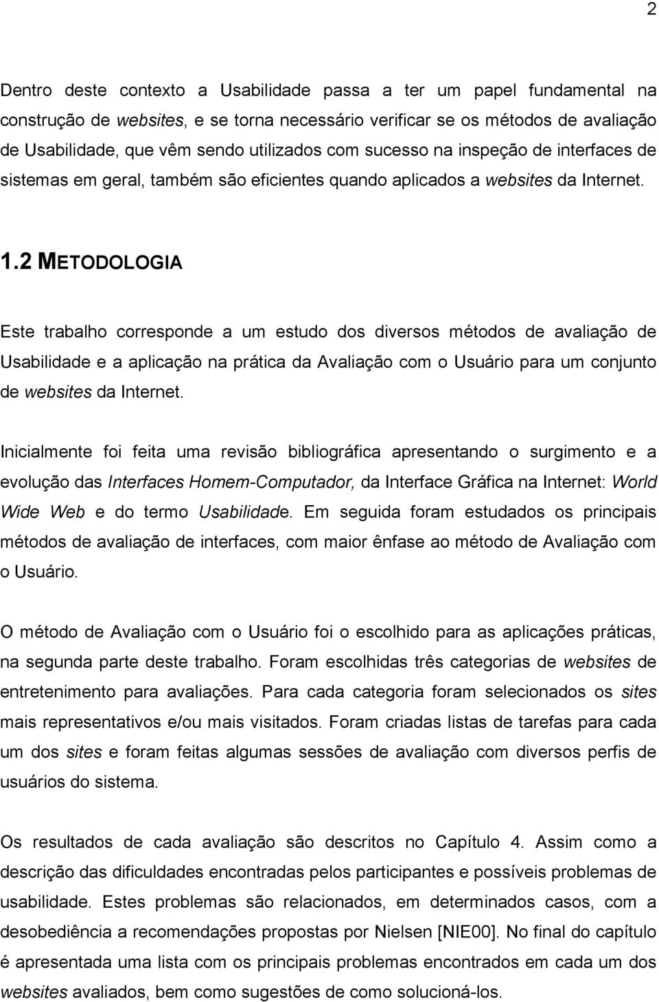 2 METODOLOGIA Este trabalho corresponde a um estudo dos diversos métodos de avaliação de Usabilidade e a aplicação na prática da Avaliação com o Usuário para um conjunto de websites da Internet.