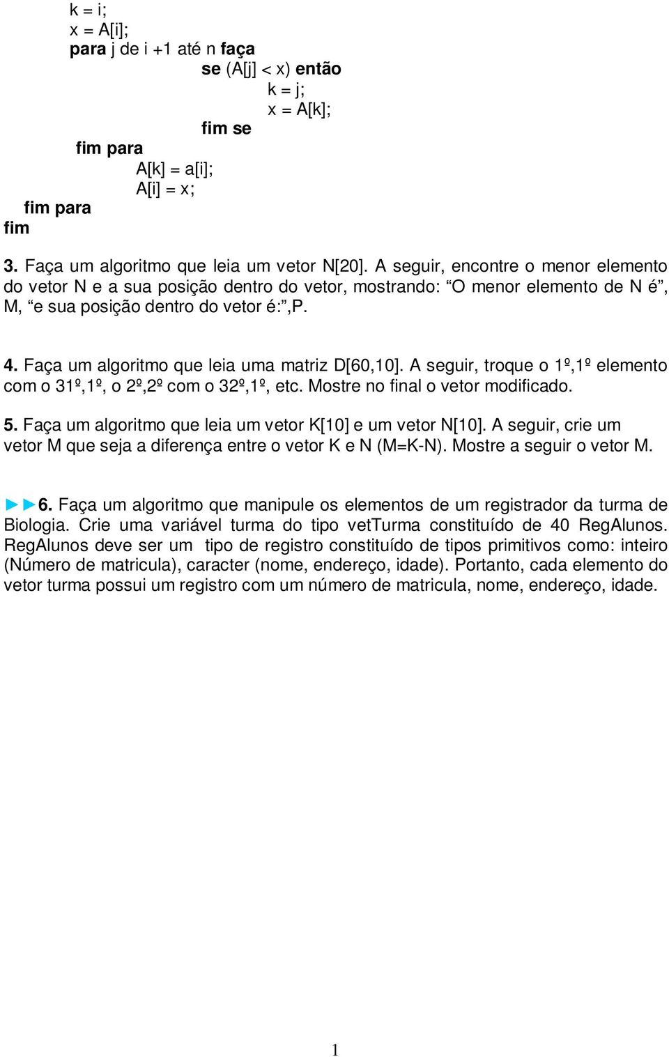 Faça um algoritmo que leia uma matriz D[60,10]. A seguir, troque o 1º,1º elemento com o 31º,1º, o 2º,2º com o 32º,1º, etc. Mostre no final o vetor modificado. 5.