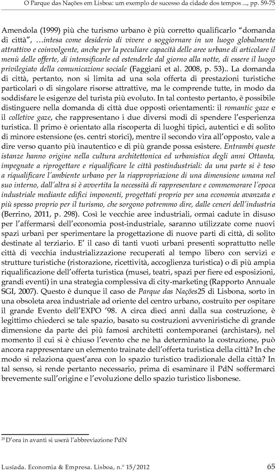 la peculiare capacità delle aree urbane di articolare il menù delle offerte, di intensificarle ed estenderle dal giorno alla notte, di essere il luogo privilegiato della comunicazione sociale