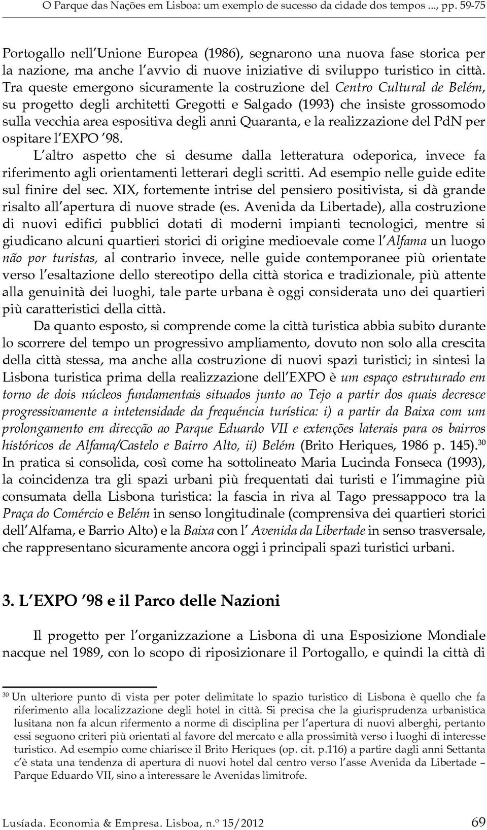 Tra queste emergono sicuramente la costruzione del Centro Cultural de Belém, su progetto degli architetti Gregotti e Salgado (1993) che insiste grossomodo sulla vecchia area espositiva degli anni