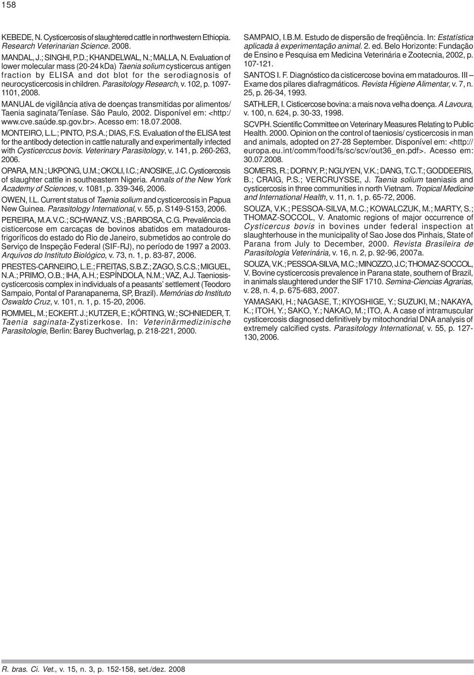 102, p. 1097-1101, 2008. MANUAL de vigilância ativa de doenças transmitidas por alimentos/ Taenia saginata/teníase. São Paulo, 2002. Disponível em: <http:/ www.cve.saúde.sp.gov.br>. Acesso em: 18.07.