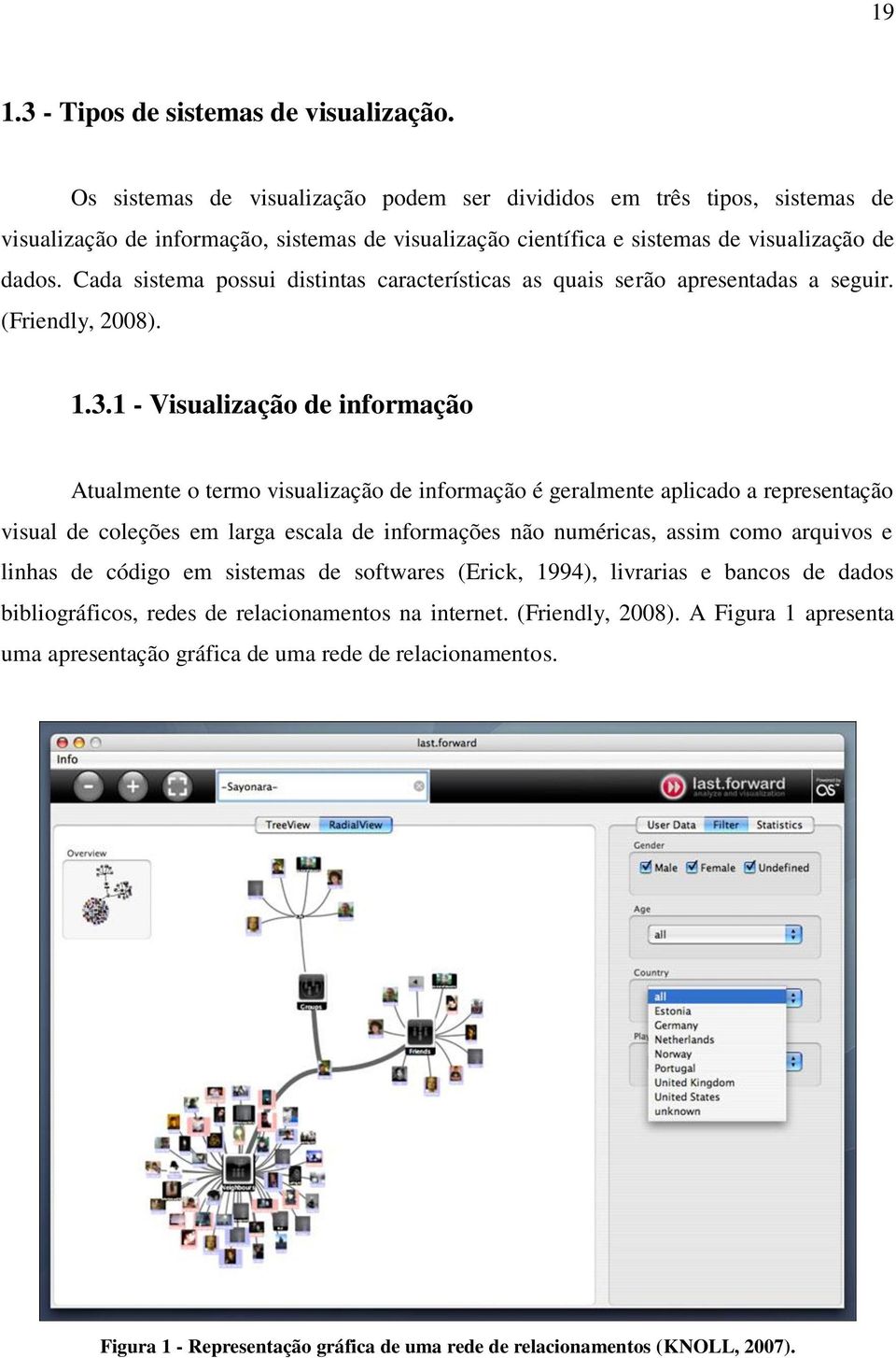 Cada sistema possui distintas características as quais serão apresentadas a seguir. (Friendly, 2008). 1.3.