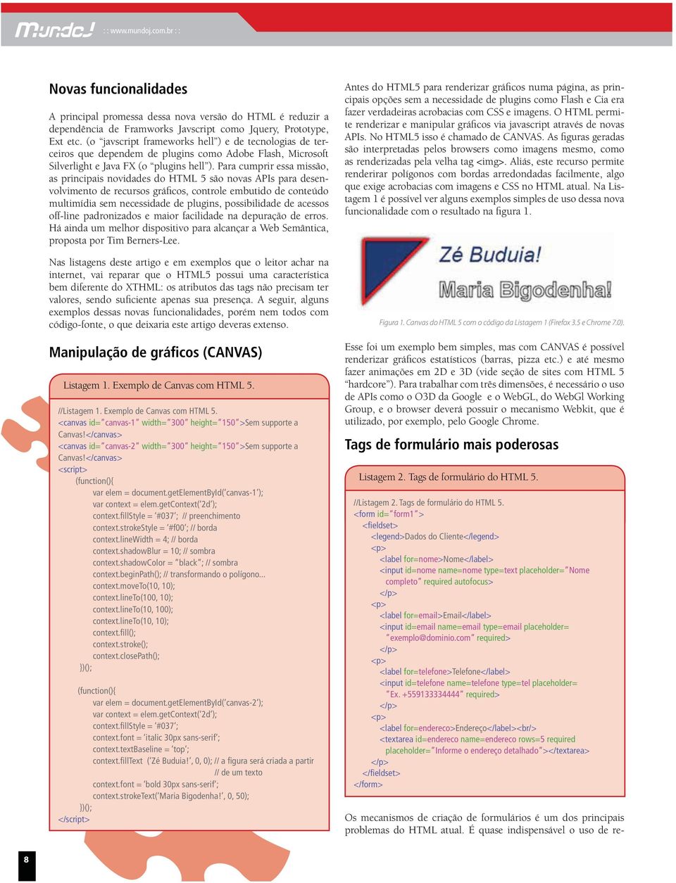 Para cumprir essa missão, as principais novidades do HTML 5 são novas APIs para desenvolvimento de recursos gráficos, controle embutido de conteúdo multimídia sem necessidade de plugins,