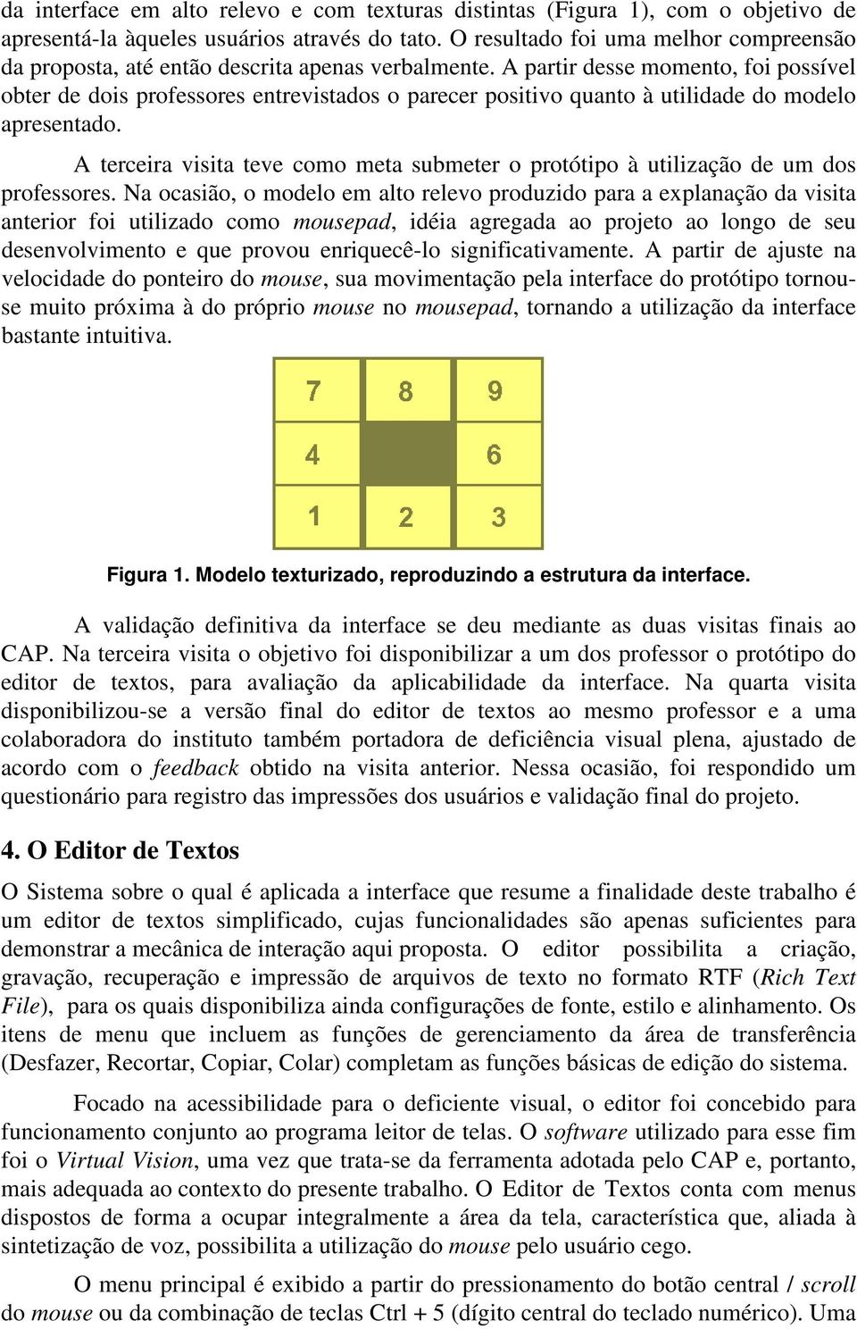 A partir desse momento, foi possível obter de dois professores entrevistados o parecer positivo quanto à utilidade do modelo apresentado.