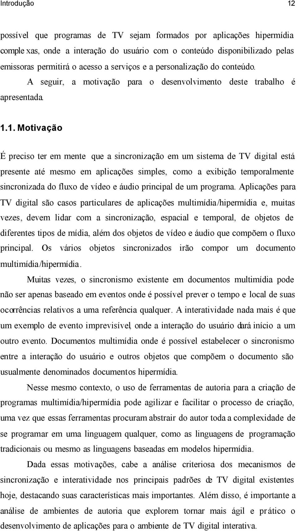 1. Motivação É preciso ter em mente que a sincronização em um sistema de TV digital está presente até mesmo em aplicações simples, como a exibição temporalmente sincronizada do fluxo de vídeo e áudio