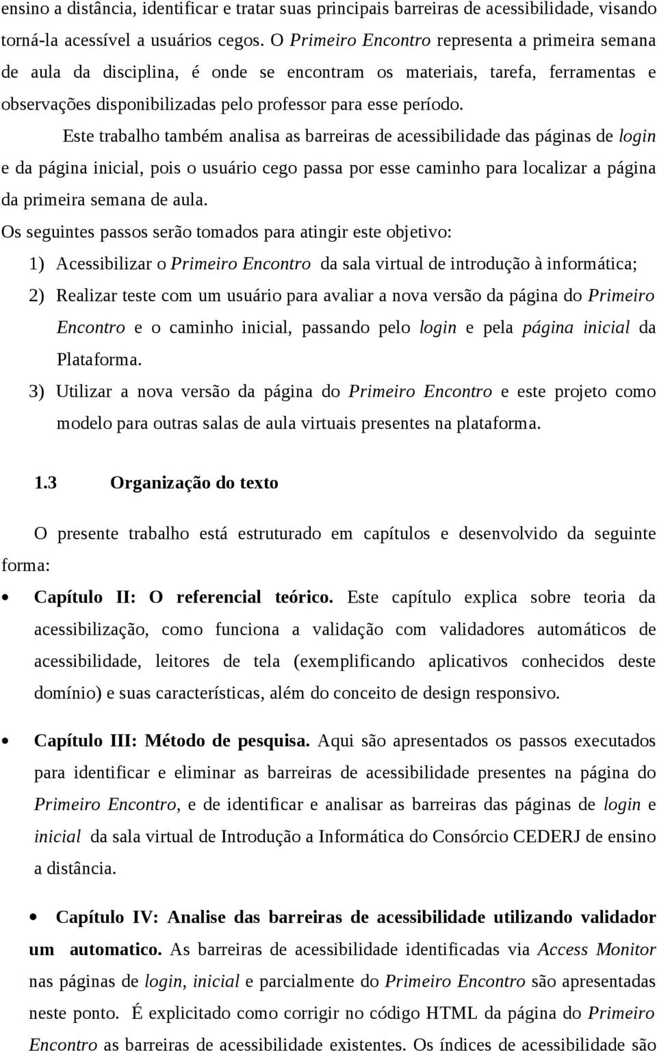 Este trabalho também analisa as barreiras de acessibilidade das páginas de login e da página inicial, pois o usuário cego passa por esse caminho para localizar a página da primeira semana de aula.