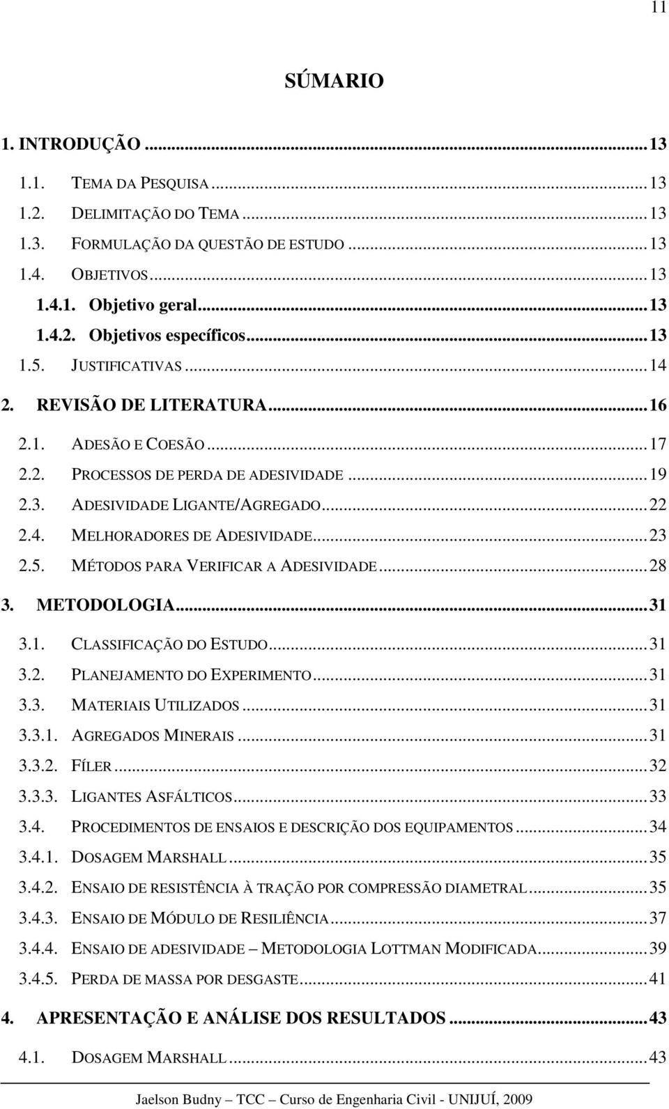 ..23 2.5. MÉTODOS PARA VERIFICAR A ADESIVIDADE...28 3. METODOLOGIA...31 3.1. CLASSIFICAÇÃO DO ESTUDO...31 3.2. PLANEJAMENTO DO EXPERIMENTO...31 3.3. MATERIAIS UTILIZADOS...31 3.3.1. AGREGADOS MINERAIS.