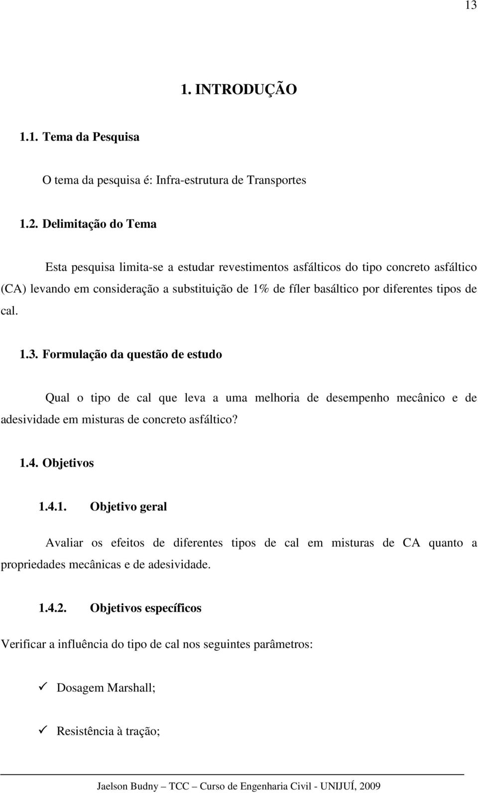 cal. 1.3. Formulação da questão de estudo Qual o tipo de cal que leva a uma melhoria de desempenho mecânico e de adesividade em misturas de concreto asfáltico? 1.4. Objetivos 1.4.1. Objetivo geral Avaliar os efeitos de diferentes tipos de cal em misturas de CA quanto a propriedades mecânicas e de adesividade.