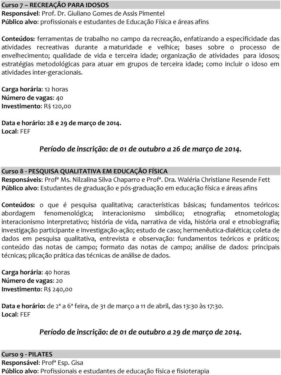 atividades recreativas durante a maturidade e velhice; bases sobre o processo de envelhecimento; qualidade de vida e terceira idade; organização de atividades para idosos; estratégias metodológicas