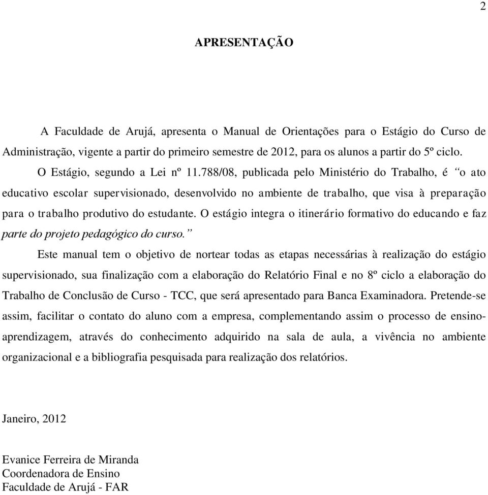 788/08, publicada pelo Ministério do Trabalho, é o ato educativo escolar supervisionado, desenvolvido no ambiente de trabalho, que visa à preparação para o trabalho produtivo do estudante.