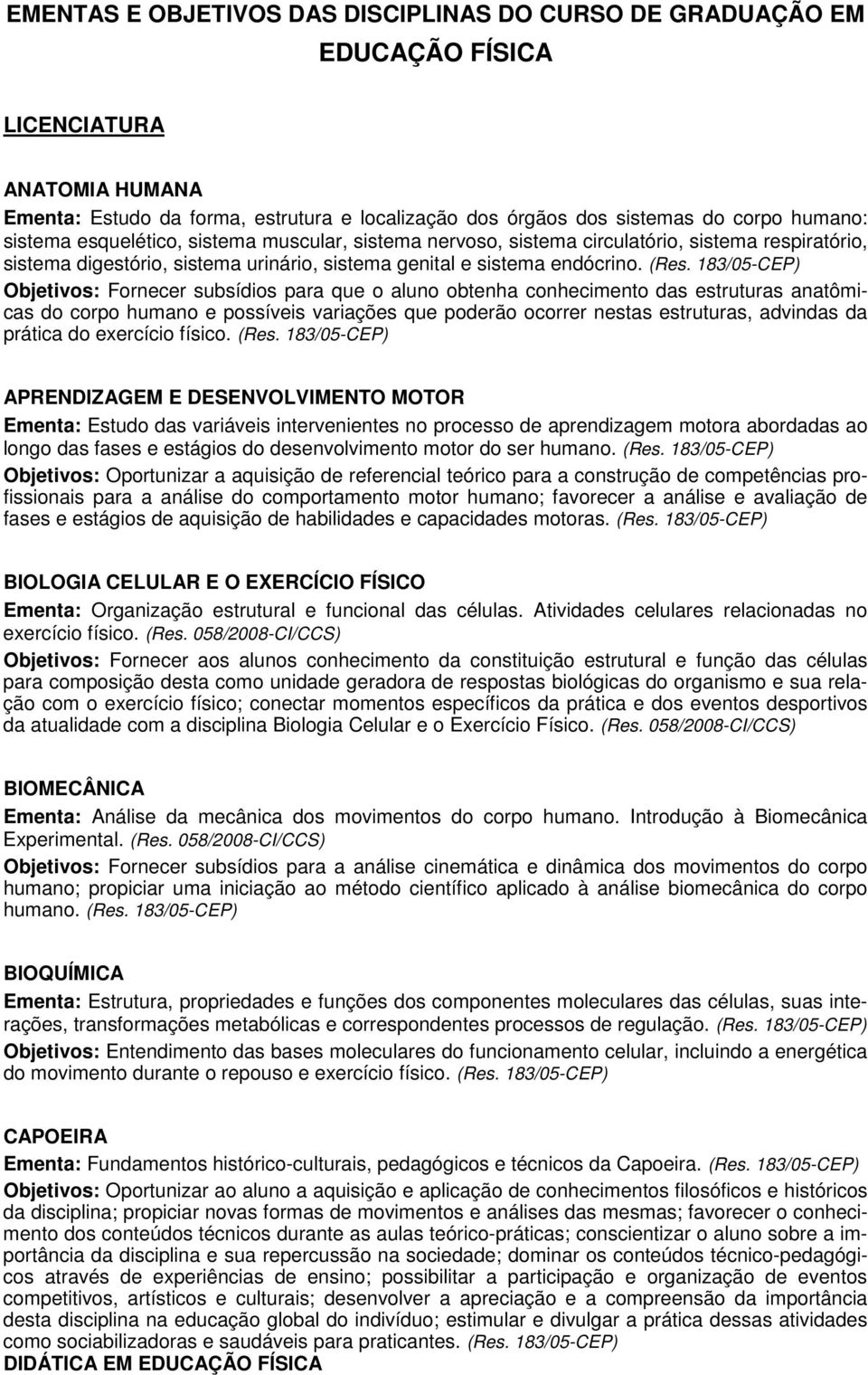 183/05-CEP) Objetivos: Fornecer subsídios para que o aluno obtenha conhecimento das estruturas anatômicas do corpo humano e possíveis variações que poderão ocorrer nestas estruturas, advindas da