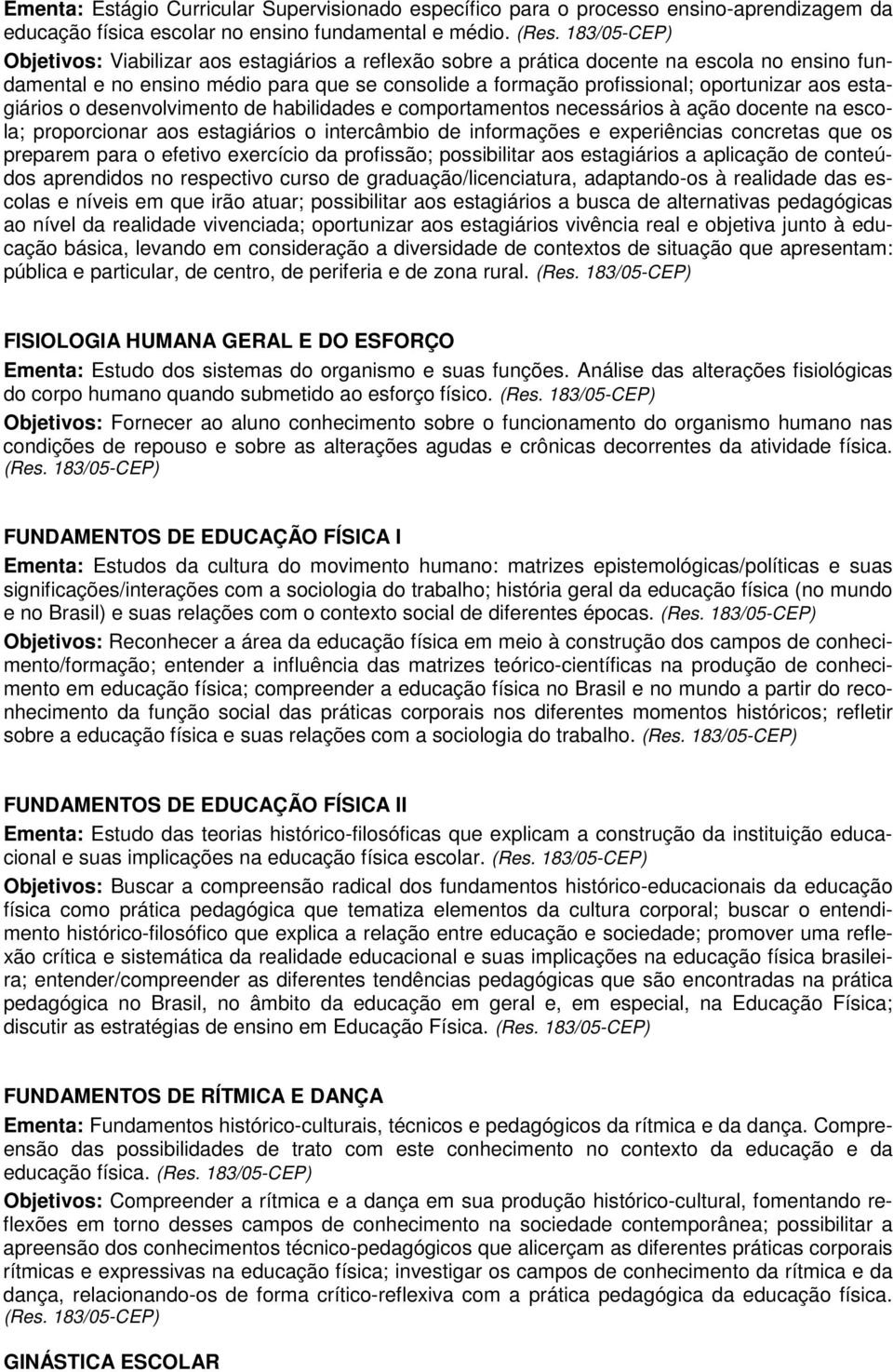 estagiários o desenvolvimento de habilidades e comportamentos necessários à ação docente na escola; proporcionar aos estagiários o intercâmbio de informações e experiências concretas que os preparem