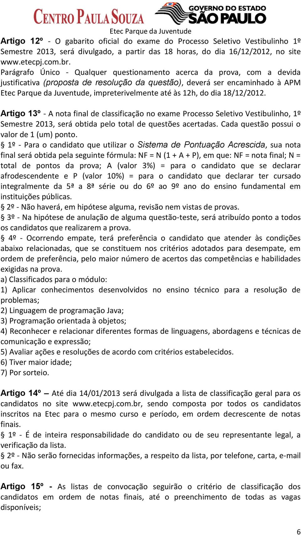 às 12h, do dia 18/12/2012. Artigo 13º - A nota final de classificação no exame Processo Seletivo Vestibulinho, 1º Semestre 2013, será obtida pelo total de questões acertadas.