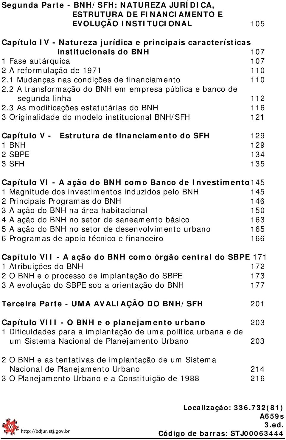 3 As modificações estatutárias do BNH 116 3 Originalidade do modelo institucional BNH/SFH 121 Capítulo V - Estrutura de financiamento do SFH 129 1 BNH 129 2 SBPE 134 3 SFH 135 Capítulo VI - A ação do