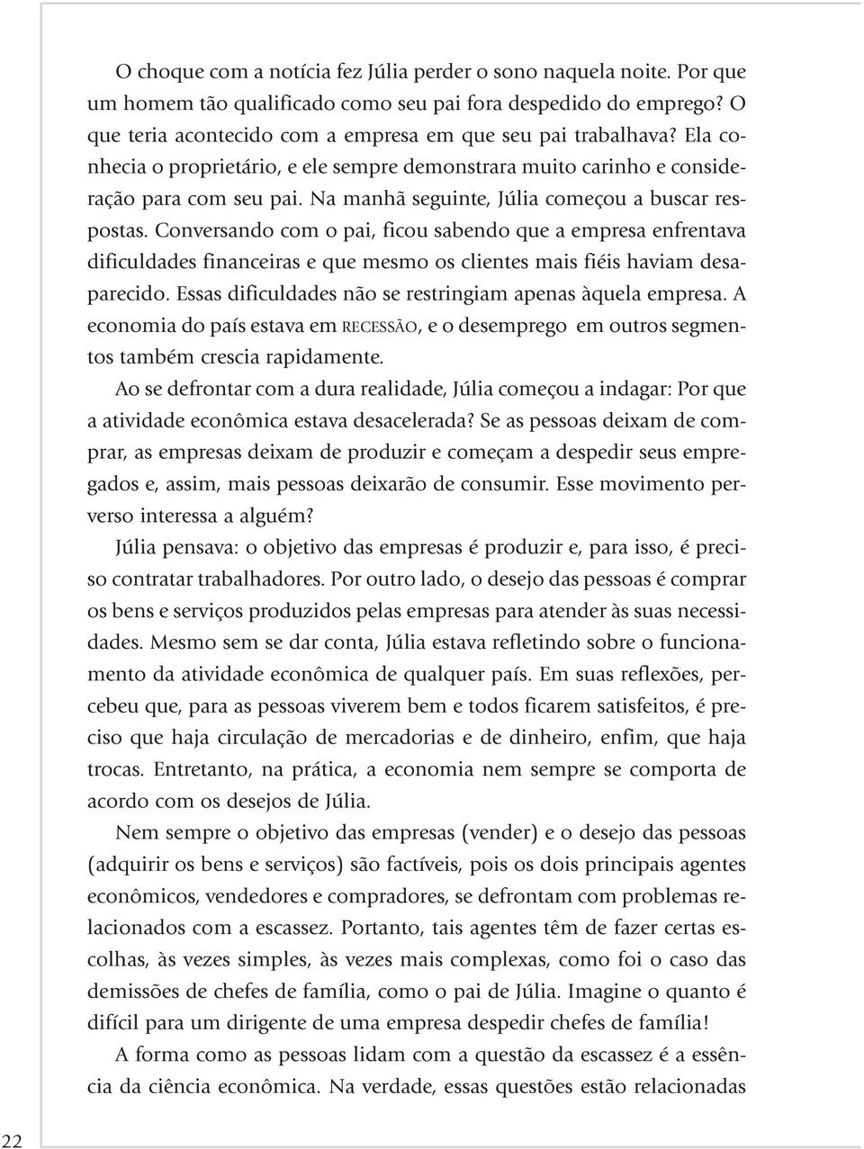 Conversando com o pai, ficou sabendo que a empresa enfrentava dificuldades financeiras e que mesmo os clientes mais fiéis haviam desaparecido.