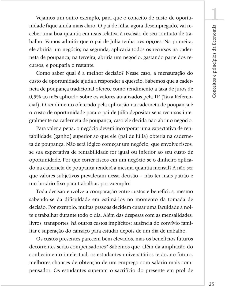 Na primeira, ele abriria um negócio; na segunda, aplicaria todos os recursos na caderneta de poupança; na terceira, abriria um negócio, gastando parte dos recursos, e pouparia o restante.