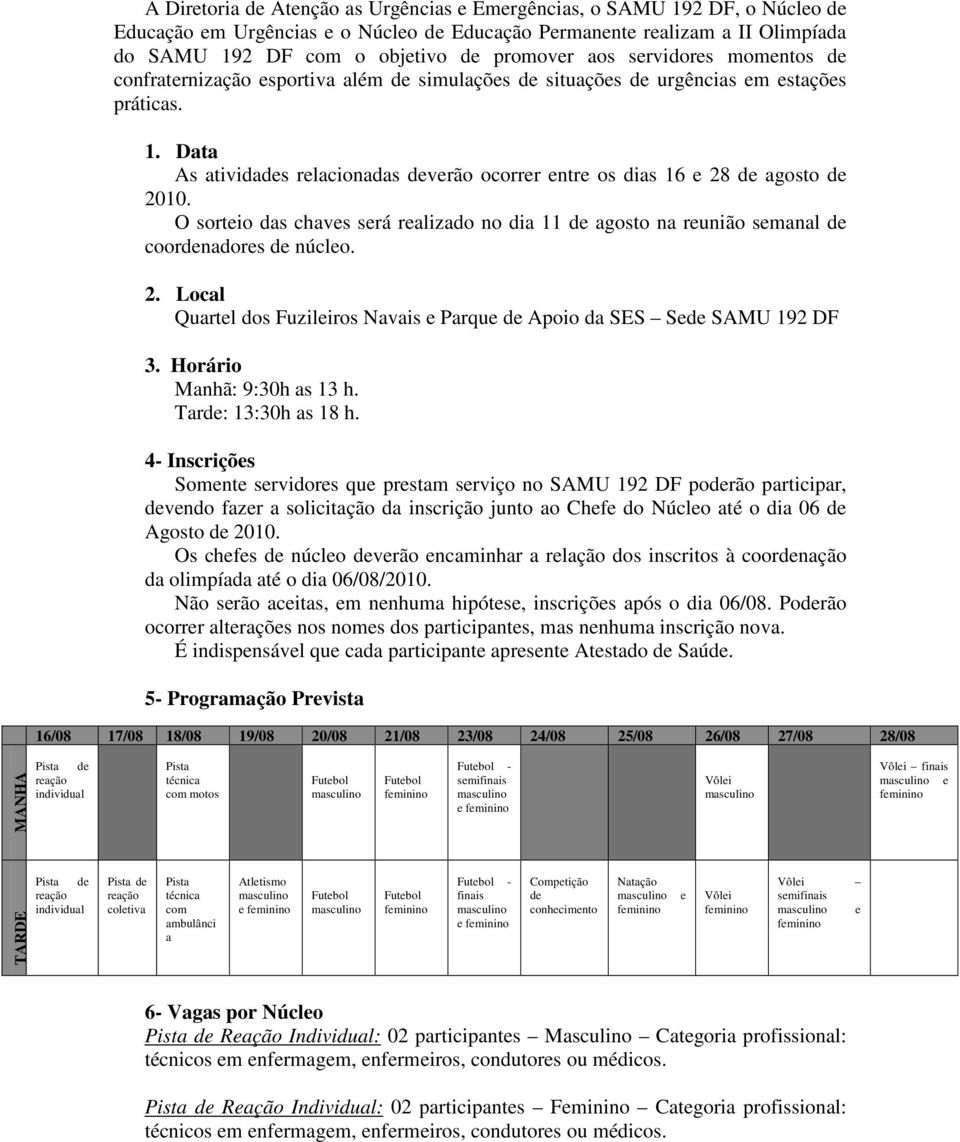 Data As atividades relacionadas deverão ocorrer entre os dias 16 e 28 de agosto de 2010. O sorteio das chaves será realizado no dia 11 de agosto na reunião semanal de coordenadores de núcleo. 2. Local Quartel dos Fuzileiros Navais e Parque de Apoio da SES Sede SAMU 192 DF 3.