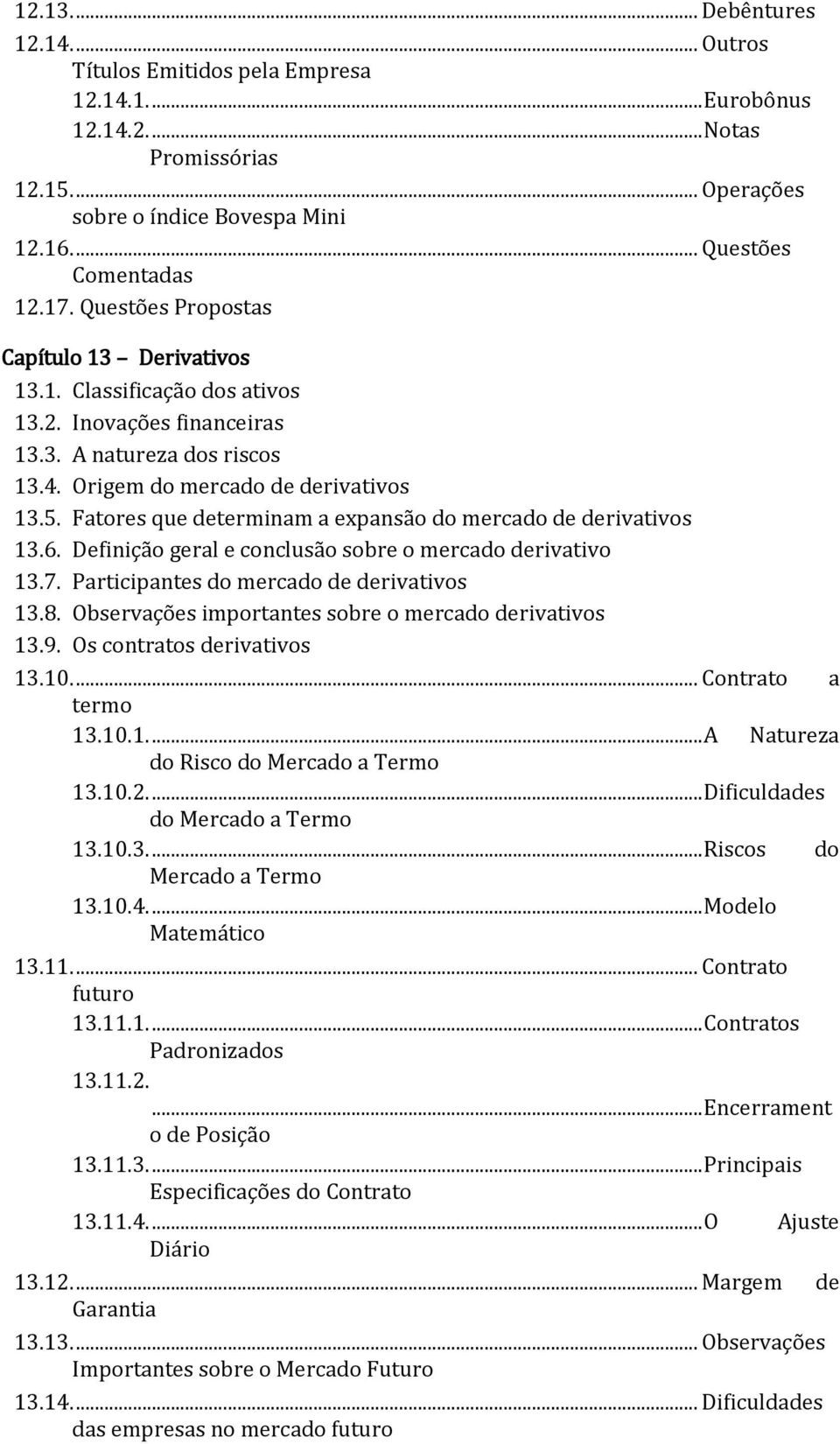 Fatores que determinam a expansão do mercado de derivativos 13.6. Definição geral e conclusão sobre o mercado derivativo 13.7. Participantes do mercado de derivativos 13.8.