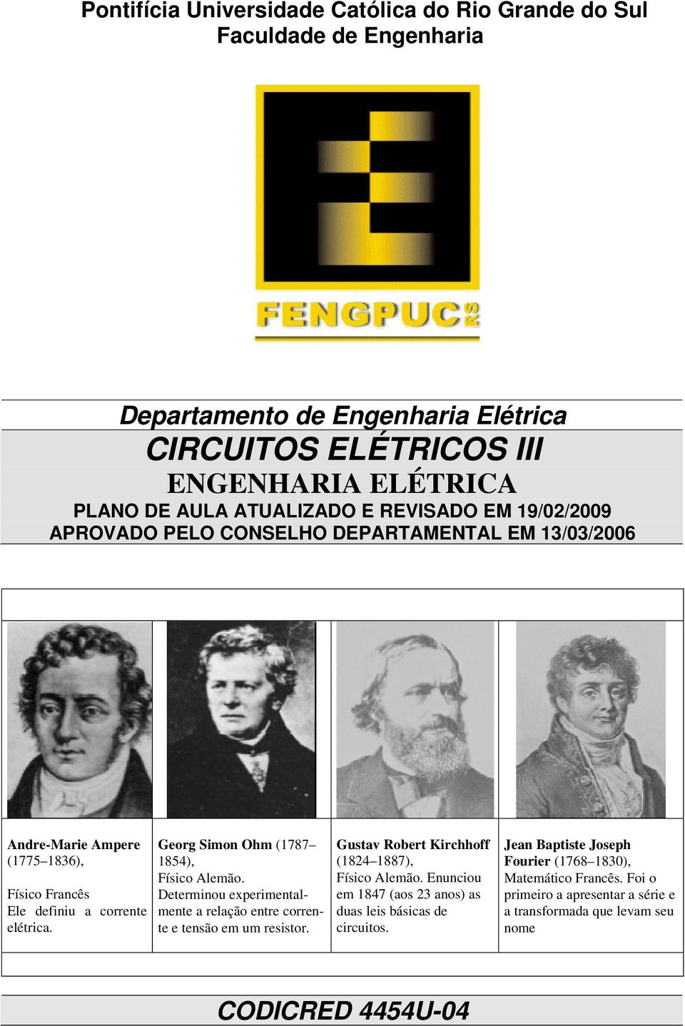 Georg Simon Ohm (1787 1854), Físico Alemão. Determinou experimentalmente a relação entre corrente e tensão em um resistor. Gustav Robert Kirchhoff (1824 1887), Físico Alemão.