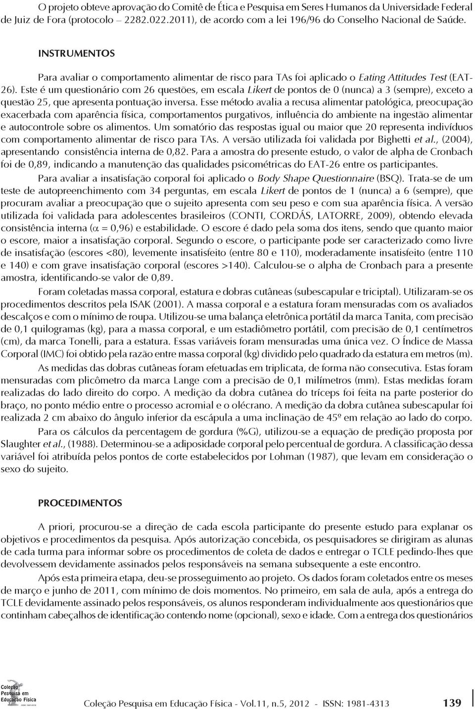 Este é um questionário com 26 questões, em escala Likert de pontos de 0 (nunca) a 3 (sempre), exceto a questão 25, que apresenta pontuação inversa.