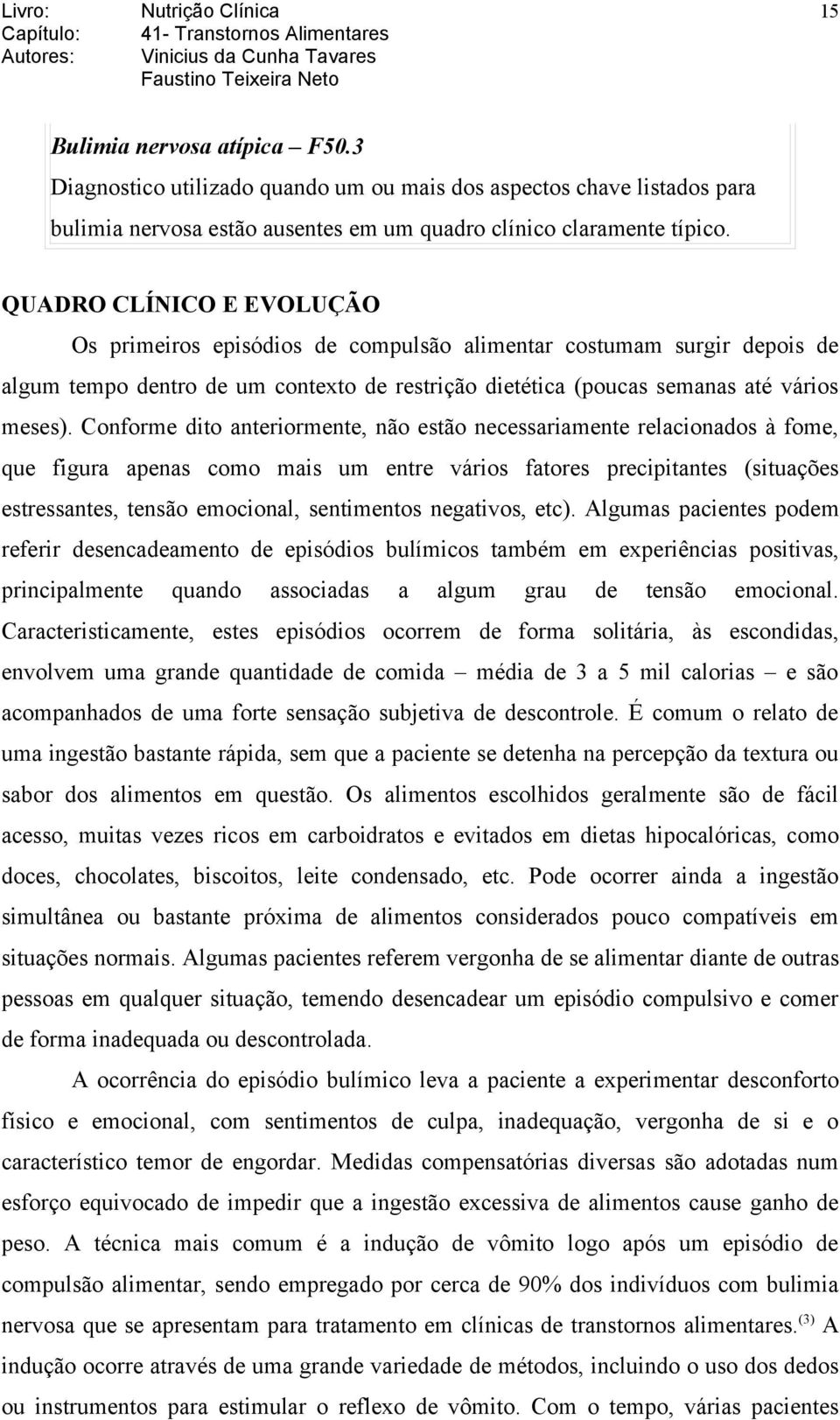 Conforme dito anteriormente, não estão necessariamente relacionados à fome, que figura apenas como mais um entre vários fatores precipitantes (situações estressantes, tensão emocional, sentimentos