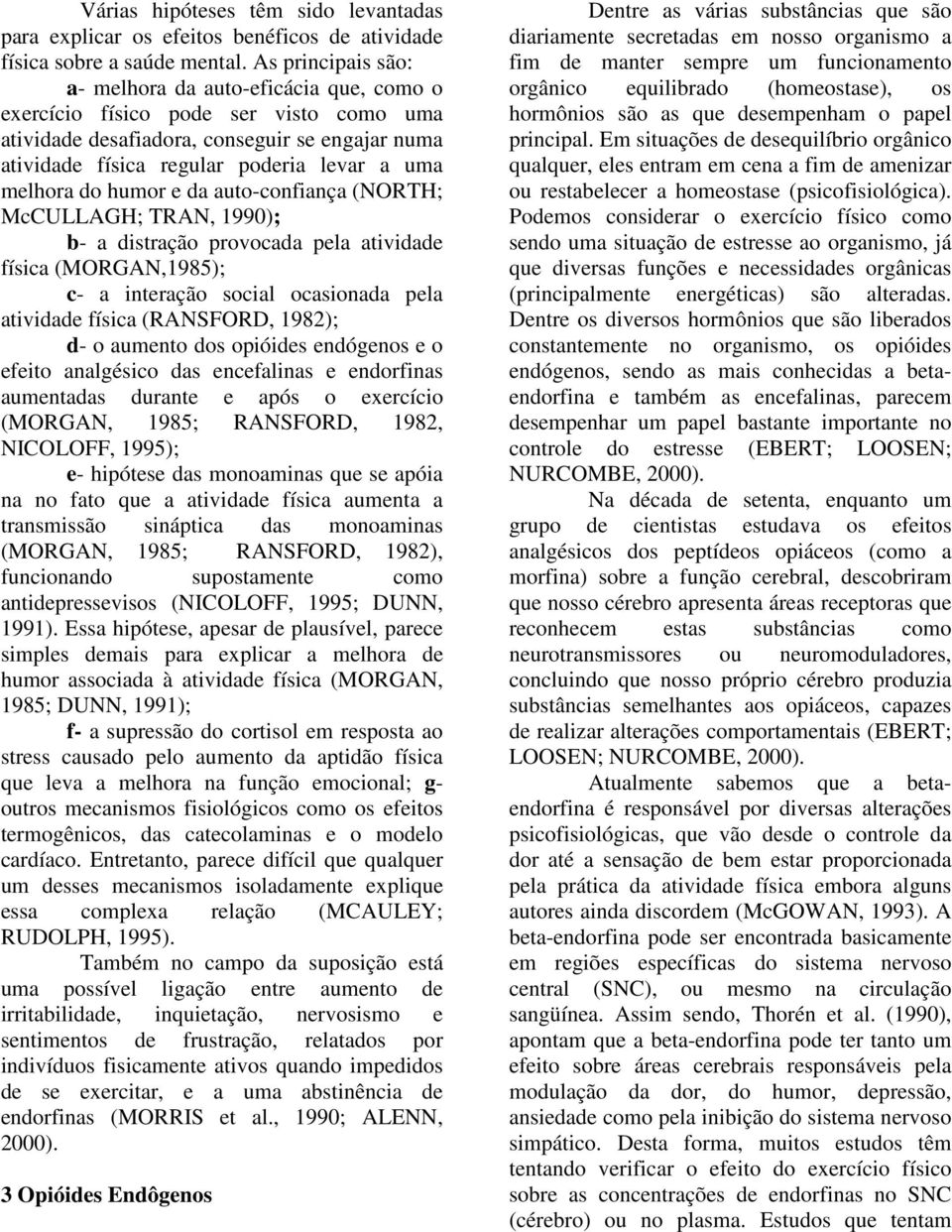 melhora do humor e da auto-confiança (NORTH; McCULLAGH; TRAN, 1990); b- a distração provocada pela atividade física (MORGAN,1985); c- a interação social ocasionada pela atividade física (RANSFORD,