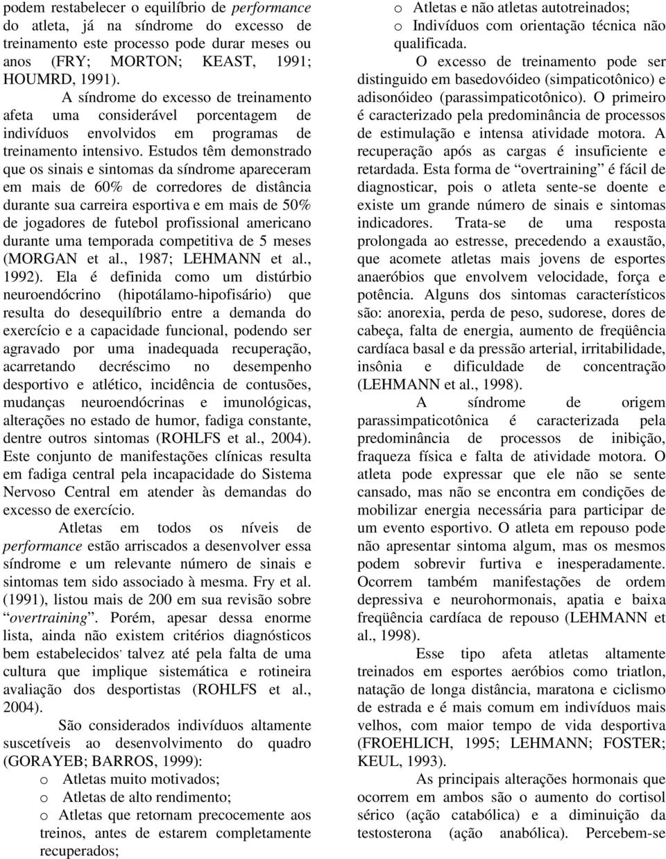 Estudos têm demonstrado que os sinais e sintomas da síndrome apareceram em mais de 60% de corredores de distância durante sua carreira esportiva e em mais de 50% de jogadores de futebol profissional