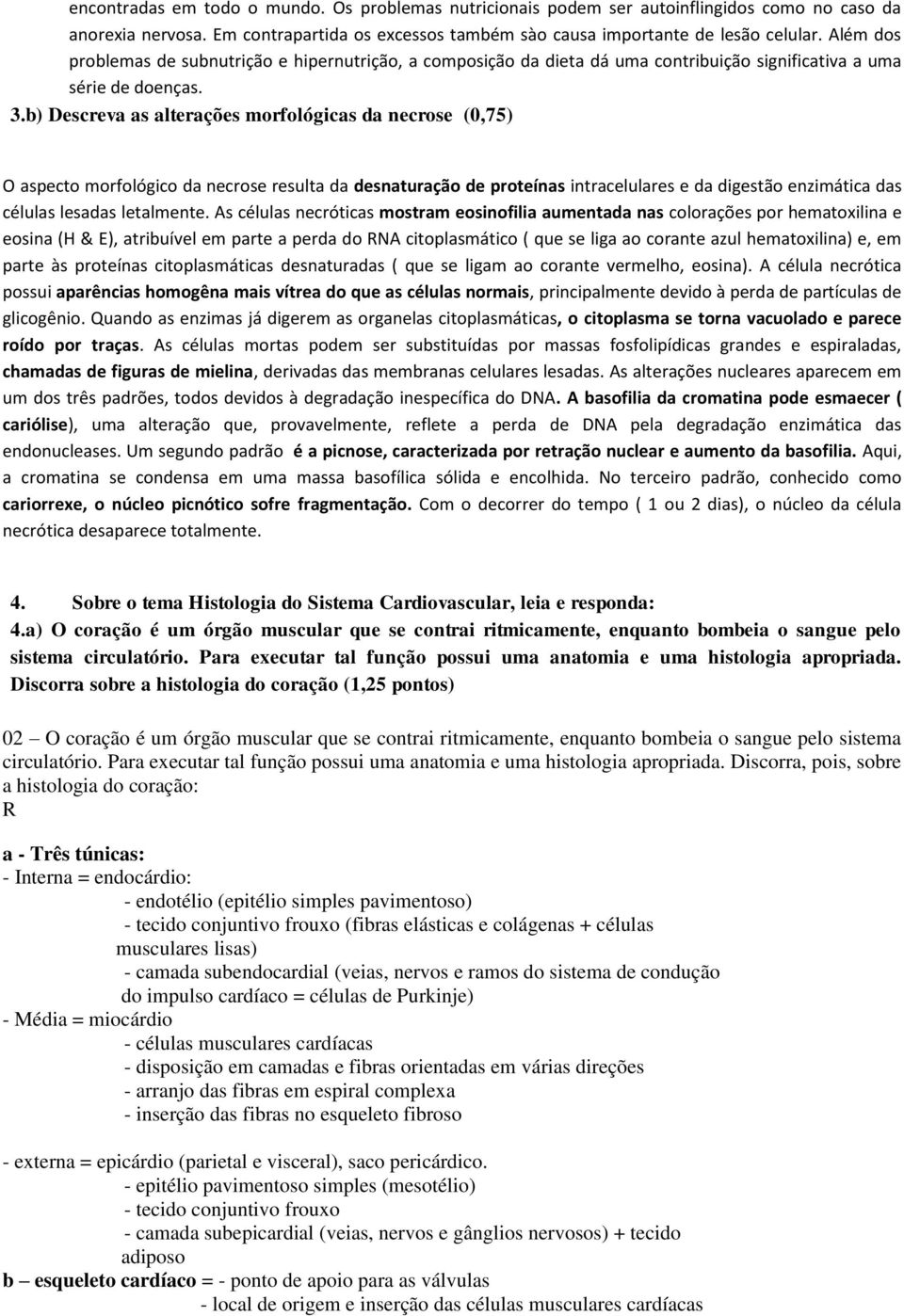 b) Descreva as alterações morfológicas da necrose (0,75) O aspecto morfológico da necrose resulta da desnaturação de proteínas intracelulares e da digestão enzimática das células lesadas letalmente.