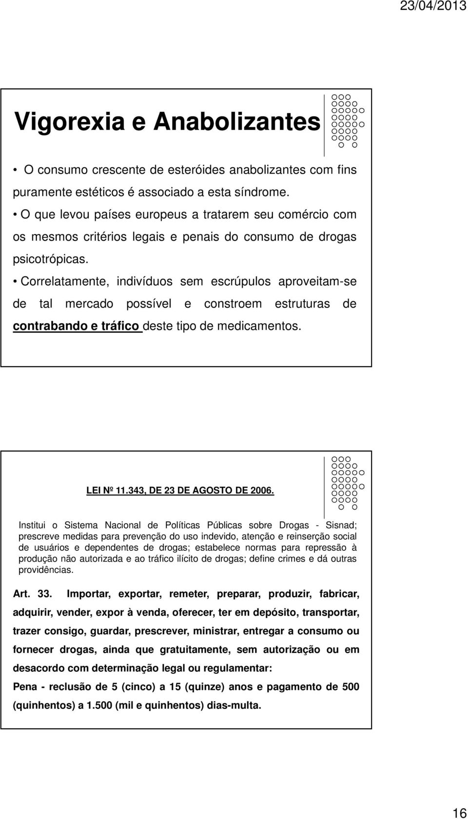 Correlatamente, indivíduos sem escrúpulos aproveitam-se de tal mercado possível e constroem estruturas de contrabando e tráfico deste tipo de medicamentos. LEI Nº 11.343, DE 23 DE AGOSTO DE 2006.