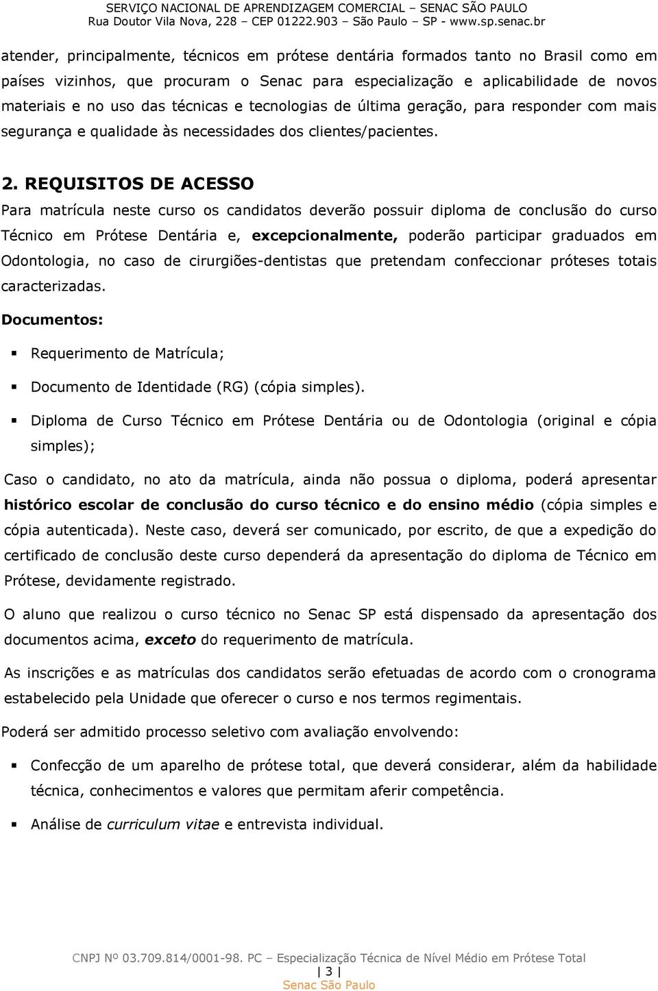 REQUISITOS DE ACESSO Para matrícula neste curso os candidatos deverão possuir diploma de conclusão do curso Técnico em Prótese Dentária e, excepcionalmente, poderão participar graduados em